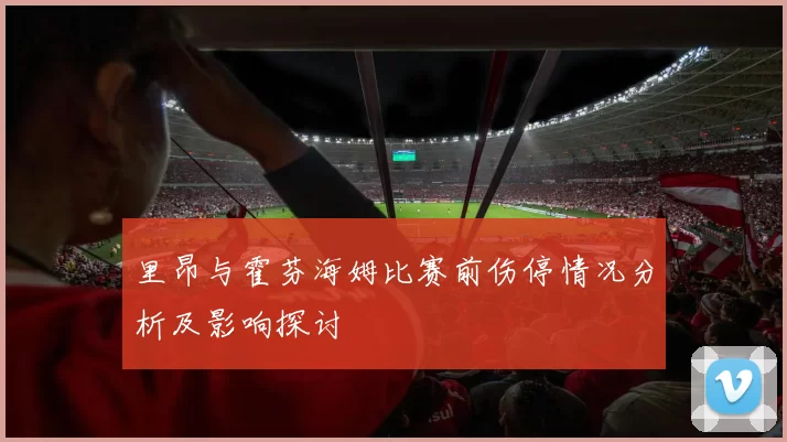 里昂与霍芬海姆比赛前伤停情况分析及影响探讨