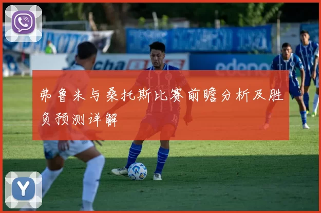 弗鲁米与桑托斯比赛前瞻分析及胜负预测详解