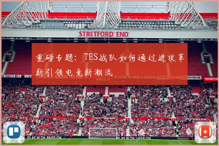 重磅专题：TES战队如何通过进攻革新引领电竞新潮流