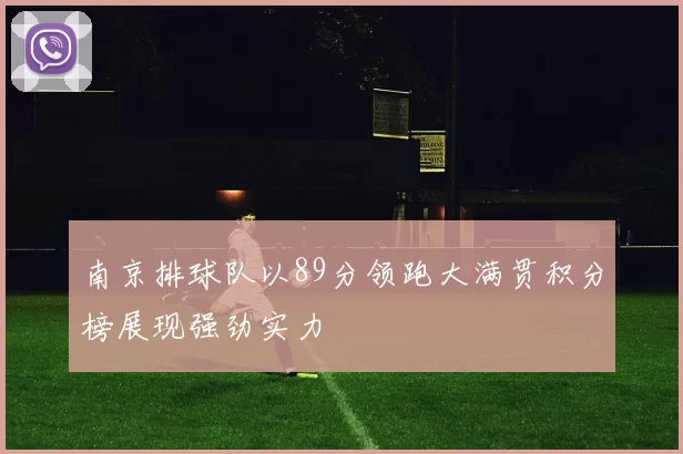 南京排球队以89分领跑大满贯积分榜展现强劲实力