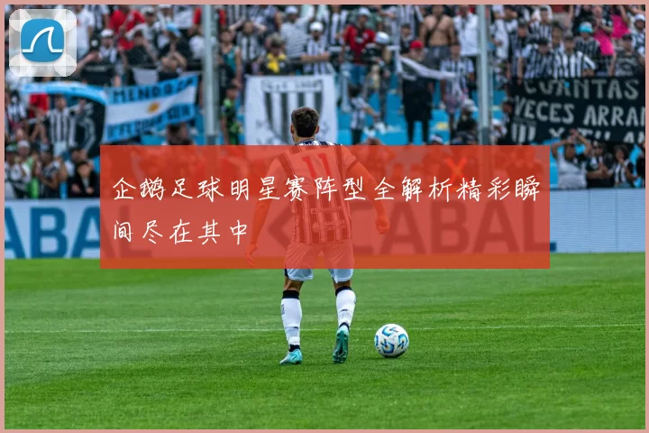 企鹅足球明星赛阵型全解析精彩瞬间尽在其中