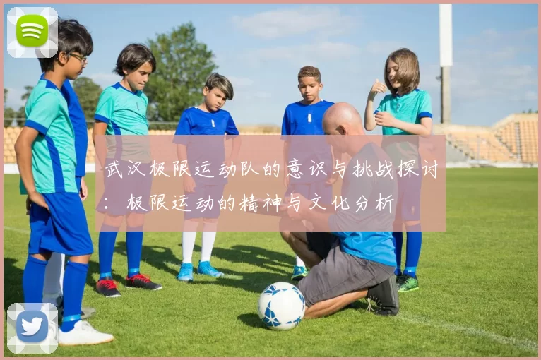 武汉极限运动队的意识与挑战探讨：极限运动的精神与文化分析