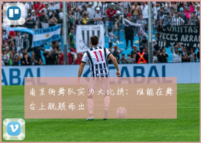 南京街舞队实力大比拼：谁能在舞台上脱颖而出