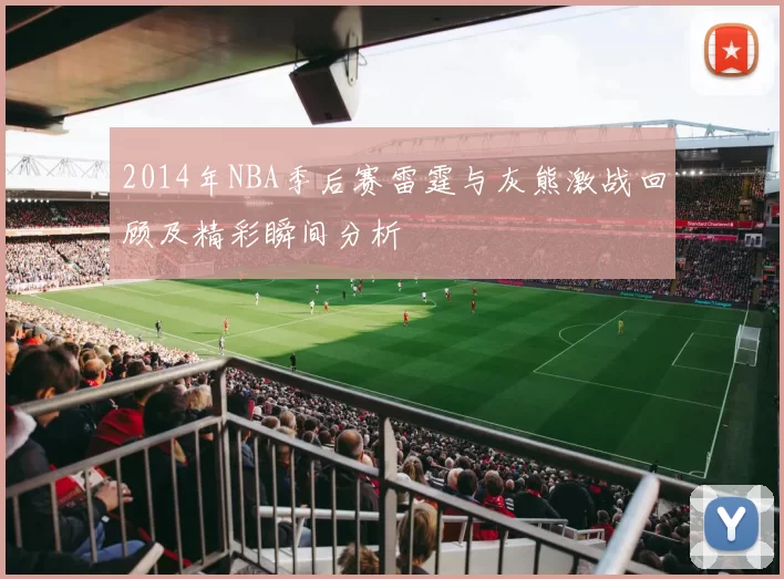 2014年NBA季后赛雷霆与灰熊激战回顾及精彩瞬间分析