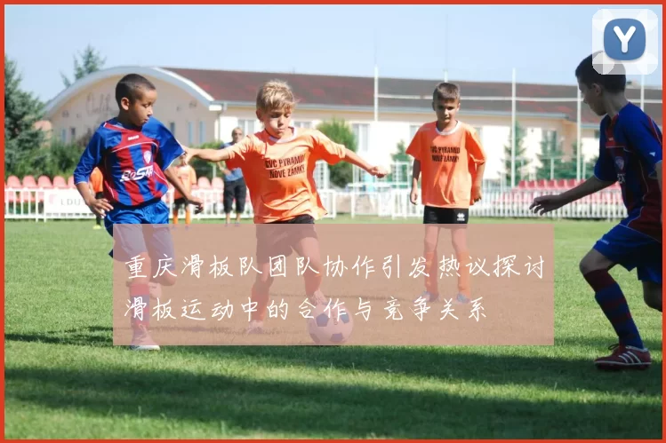 重庆滑板队团队协作引发热议探讨滑板运动中的合作与竞争关系
