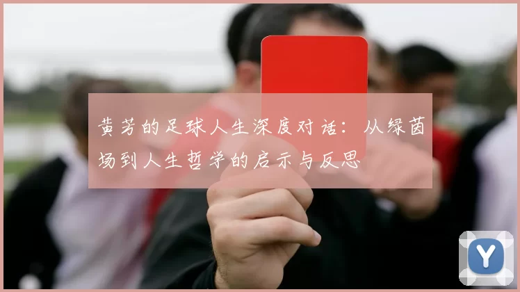 黄芳的足球人生深度对话：从绿茵场到人生哲学的启示与反思
