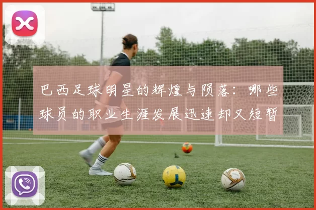 巴西足球明星的辉煌与陨落：哪些球员的职业生涯发展迅速却又短暂
