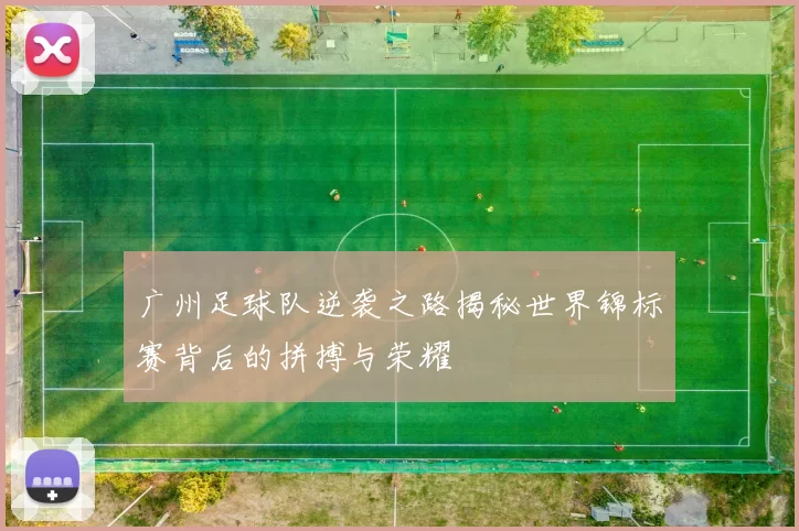 广州足球队逆袭之路揭秘世界锦标赛背后的拼搏与荣耀