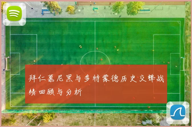 拜仁慕尼黑与多特蒙德历史交锋战绩回顾与分析