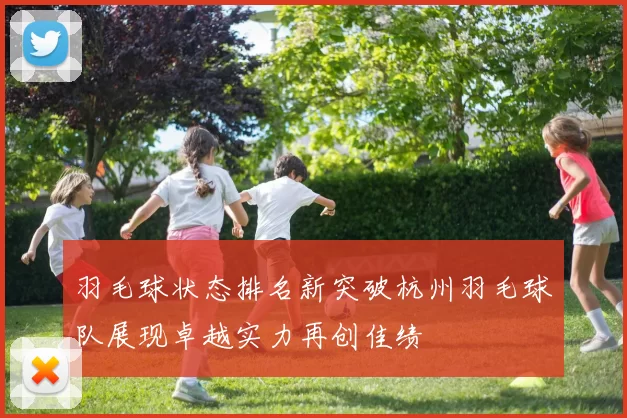 羽毛球状态排名新突破杭州羽毛球队展现卓越实力再创佳绩