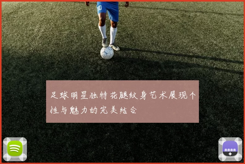 足球明星独特花腿纹身艺术展现个性与魅力的完美结合