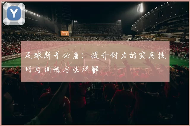 足球新手必看：提升耐力的实用技巧与训练方法详解