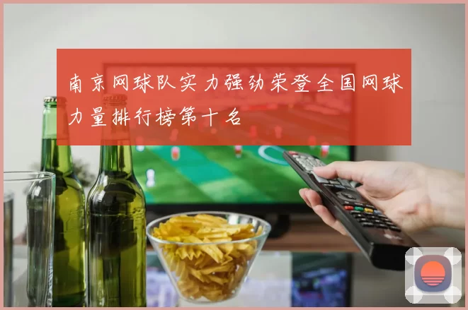 南京网球队实力强劲荣登全国网球力量排行榜第十名