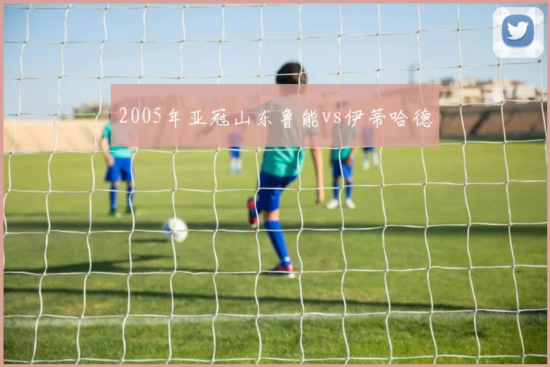 2005年亚冠山东鲁能vs伊蒂哈德